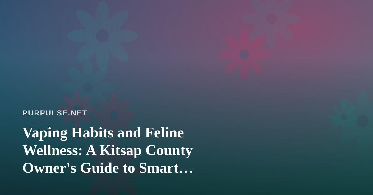 Vaping Habits and Feline Wellness: A Kitsap County Owner’s Guide to Smart Shopping