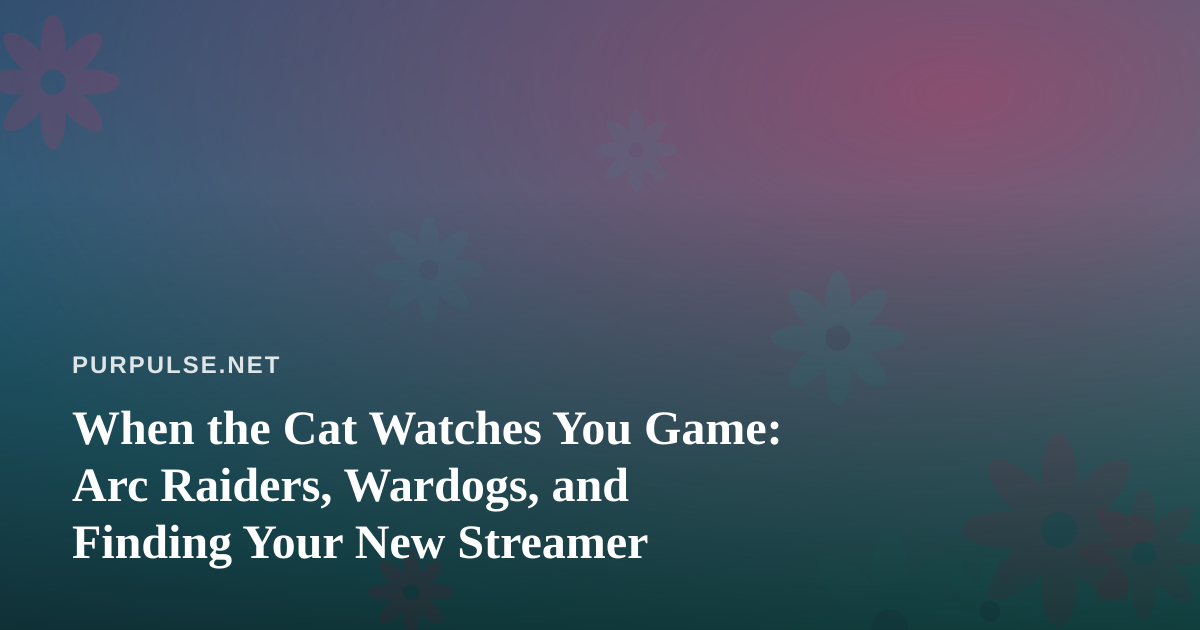 When the Cat Watches You Game: Arc Raiders, Wardogs, and Finding Your New Streamer