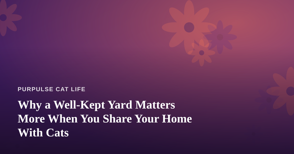 Why a Well-Kept Yard Matters More When You Share Your Home With Cats