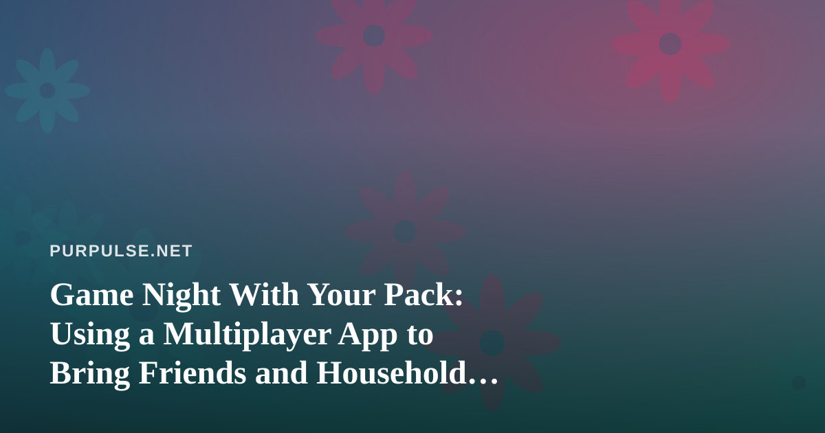 Game Night With Your Pack: Using a Multiplayer App to Bring Friends and Household Fun Together