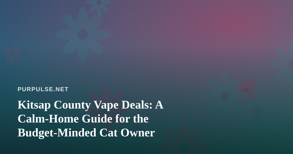 Kitsap County Vape Deals: A Calm-Home Guide for the Budget-Minded Cat Owner