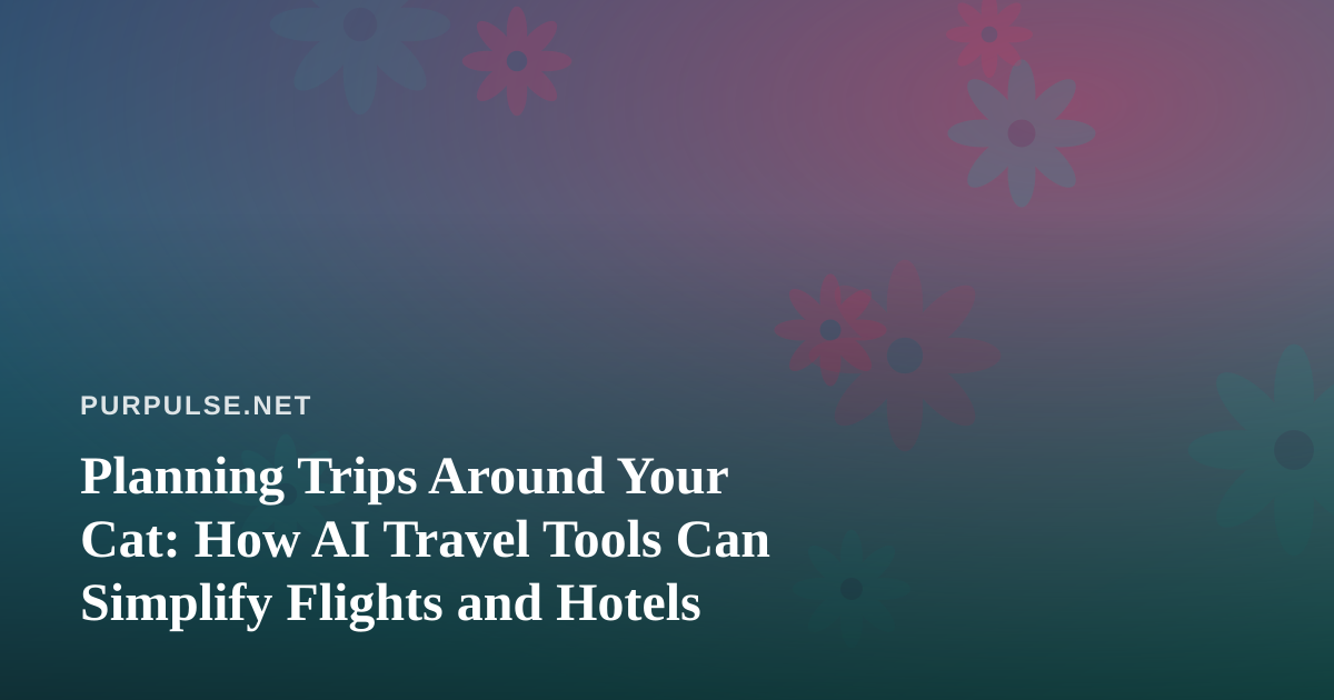 Planning Trips Around Your Cat: How AI Travel Tools Can Simplify Flights and Hotels