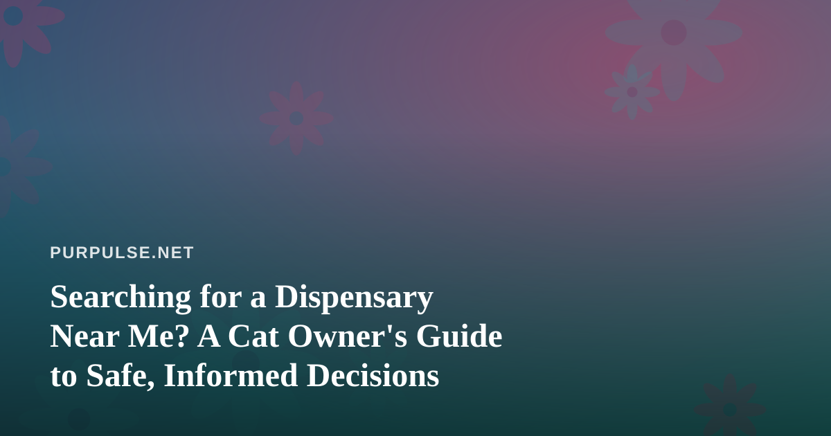 Searching for a Dispensary Near Me? A Cat Owner’s Guide to Safe, Informed Decisions